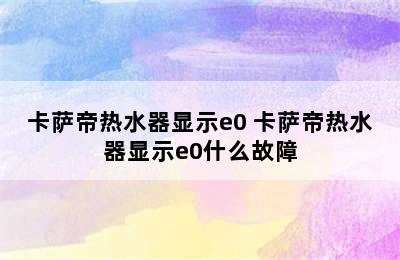 卡萨帝热水器显示e0 卡萨帝热水器显示e0什么故障